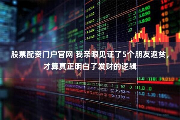 股票配资门户官网 我亲眼见证了5个朋友返贫，才算真正明白了发财的逻辑