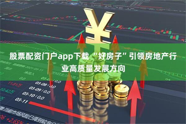 股票配资门户app下载 “好房子”引领房地产行业高质量发展方向
