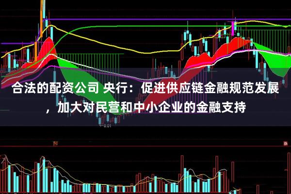 合法的配资公司 央行：促进供应链金融规范发展，加大对民营和中小企业的金融支持