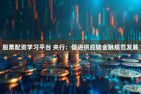 股票配资学习平台 央行：促进供应链金融规范发展