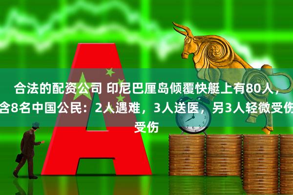 合法的配资公司 印尼巴厘岛倾覆快艇上有80人，含8名中国公民：2人遇难，3人送医，另3人轻微受伤