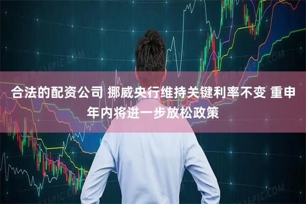 合法的配资公司 挪威央行维持关键利率不变 重申年内将进一步放松政策