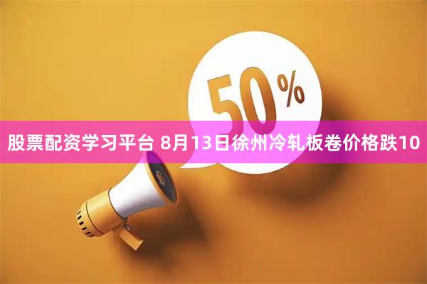 股票配资学习平台 8月13日徐州冷轧板卷价格跌10