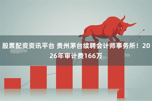 股票配资资讯平台 贵州茅台续聘会计师事务所！2026年审计费166万