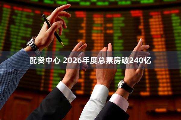 配资中心 2026年度总票房破240亿